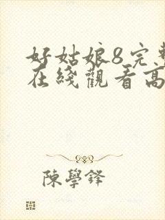 好姑娘8完整版在线观看高清中文