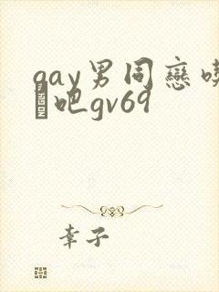 gay男同恋吃鳮吧gv69