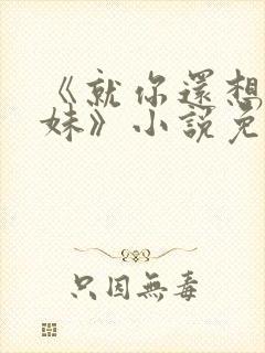 《就你还想娶我妹》小说免费阅读