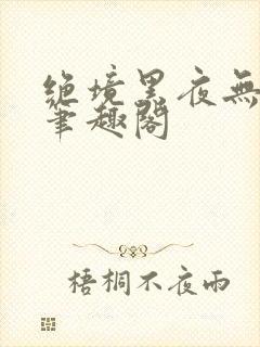 绝境黑夜无弹窗笔趣阁