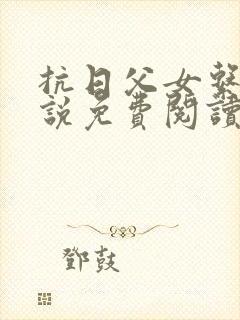 抗日父女系列小说免费阅读最新章节