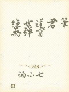 绝世道君笔趣阁无弹窗