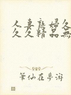 人妻熟妇久久久久久精品无