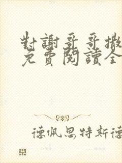 对谢哥哥撒个娇免费阅读全文笔趣阁