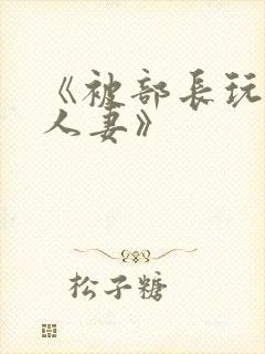 《被部长玩弄的人妻》