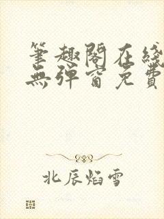 笔趣阁在线阅读无弹窗免费