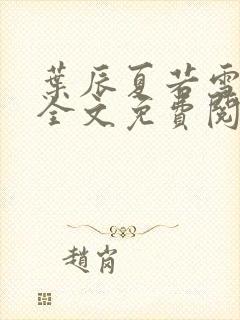 叶辰夏若雪小说全文免费阅读笔趣阁