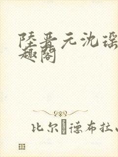 陆晋元沈瑶 笔趣阁