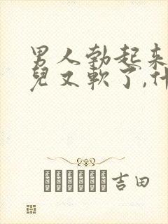 男人勃起来一会儿又软了,什么情况