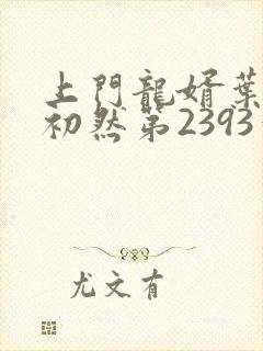 上门龙婿叶辰萧初然第2393章