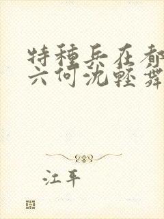 特种兵在都市陈六何沈轻舞最新章节