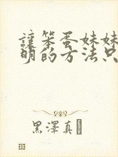 让笨蛋妹妹变聪明的方法只有我的xx