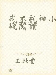 我不戏神小说在线阅读