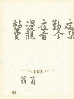 动漫夜勤病栋免费观看 全集