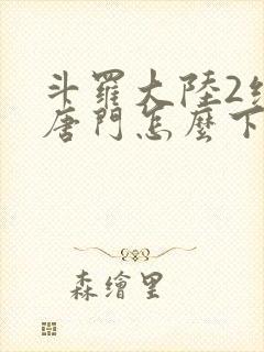 斗罗大陆2绝世唐门怎么下载封面