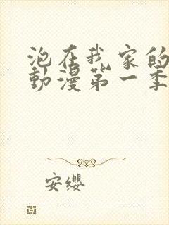 泡在我家的辣妹动漫第一季免费观看