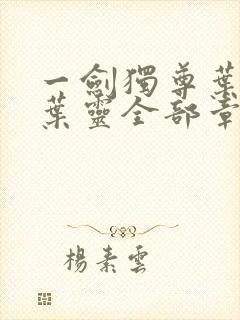 一剑独尊叶玄,叶灵全部章节免费阅读