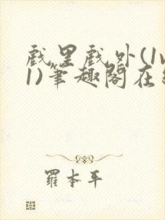 戏里戏外(1v1)笔趣阁在线阅读一叶孤舟