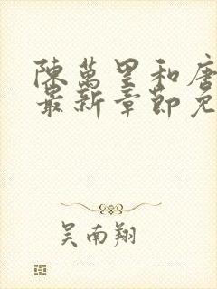 陈万里和唐嫣然最新章节免费阅读