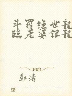 斗罗绝世龙神降临老婆银龙王笔趣阁
