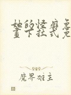 她的怪癖免费漫画下拉式免费阅读