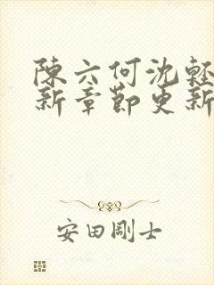 陈六何沈轻舞最新章节更新笔趣阁