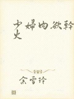 少妇肉欲干柴烈火封面