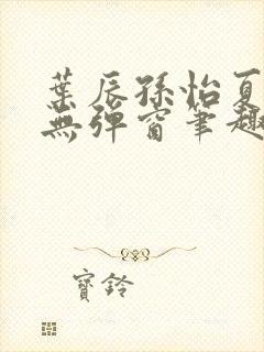 叶辰孙怡夏若雪无弹窗笔趣阁全文免费阅读