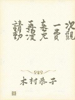 请再来一次好吗动漫免费观看