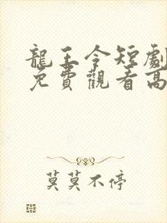 龙王令短剧全集免费观看高清