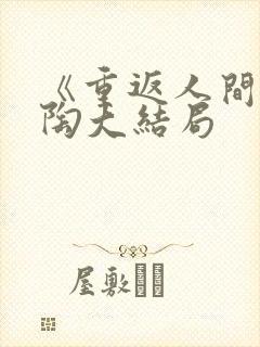 《重返人间》宋陶大结局