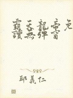 霸天龙帝免费阅读无弹窗