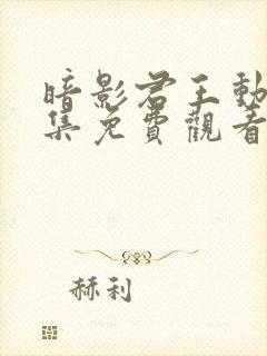 暗影君王动漫全集免费观看