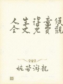 人生得意须纵欢全文免费观看