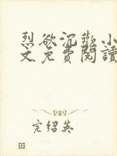 烈欲沉欢小说全文免费阅读无弹窗