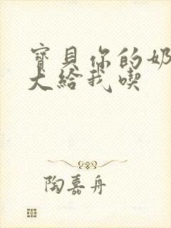 宝贝你的奶可真大给我吃