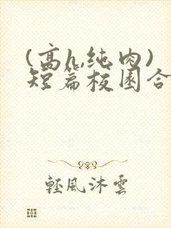 (高h,纯肉)短篇校园合集