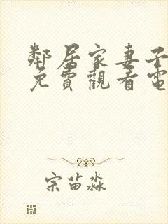 邻居家妻子全剧免费观看电视剧最新章节列表