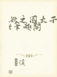 欲之国太子txt笔趣阁