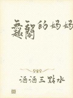 无知的妈妈 笔趣阁