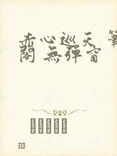 赤心巡天 笔趣阁 无弹窗封面