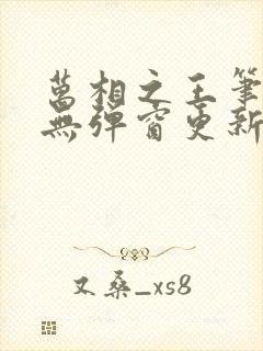 万相之王笔趣阁无弹窗更新时间