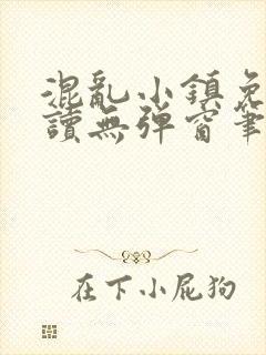 混乱小镇免费阅读无弹窗笔趣阁