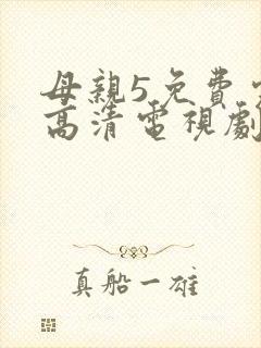 母亲5免费完整高清电视剧在线看下载全集