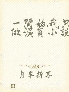 一开始,我只想做演员小说