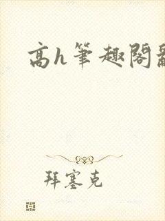 高h笔趣阁乱