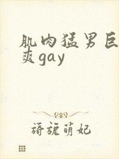 肌肉猛男巨大粗爽gay