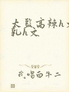 太监高辣h文乱乳h文