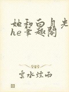 她和白月光男神he笔趣阁