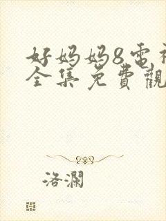 好妈妈8电视剧全集免费观看高清